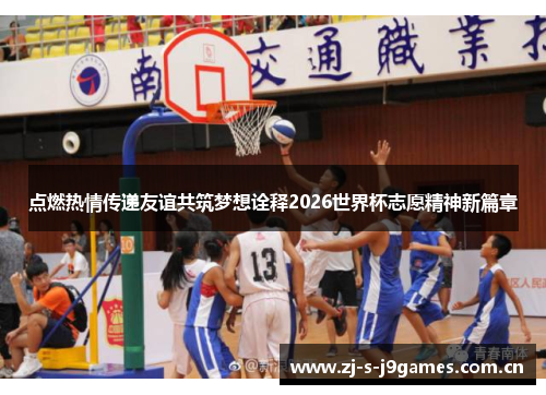 点燃热情传递友谊共筑梦想诠释2026世界杯志愿精神新篇章 点燃热情传递友谊共筑梦想诠释2026世界杯志愿精神新篇章